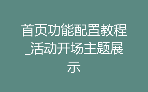 首页功能配置教程_活动开场主题展示